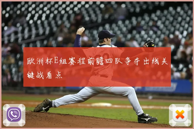 欧洲杯E组赛程前瞻四队争夺出线关键战看点