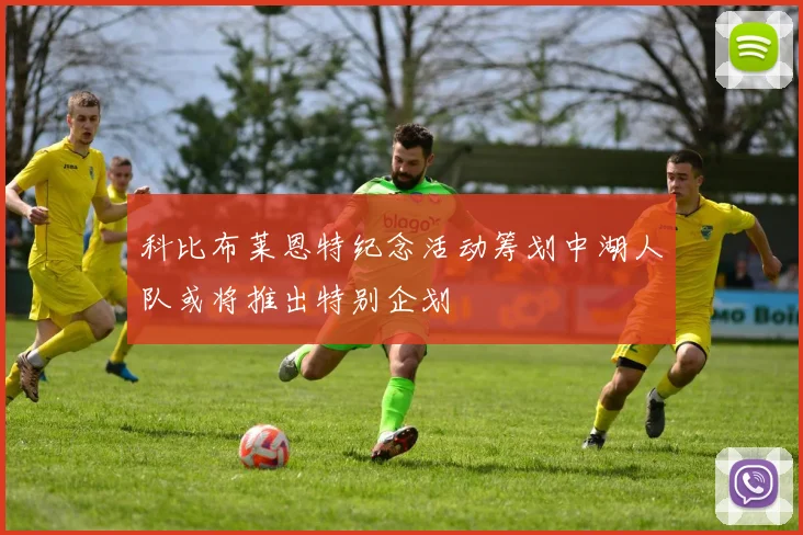 科比布莱恩特纪念活动筹划中湖人队或将推出特别企划