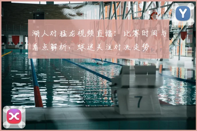湖人对猛龙视频直播：比赛时间与看点解析，球迷关注对决走势
