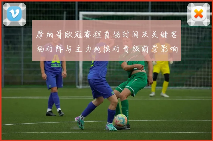 摩纳哥欧冠赛程首场时间及关键客场对阵与主力轮换对晋级前景影响