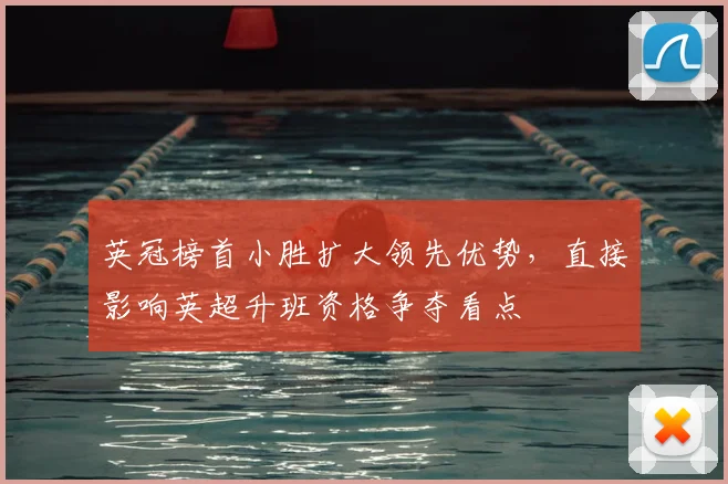 英冠榜首小胜扩大领先优势,直接影响英超升班资格争夺看点