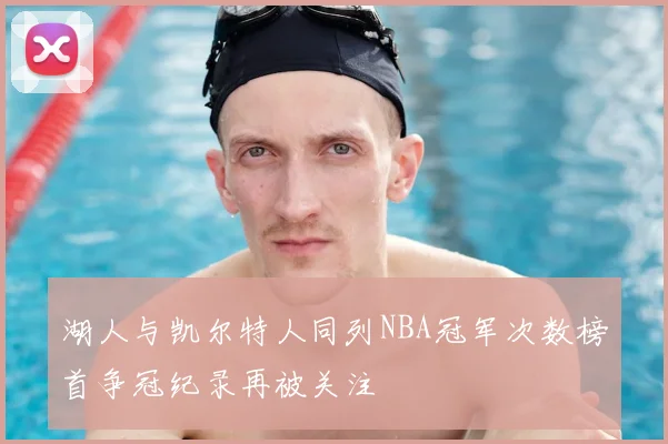 湖人与凯尔特人同列NBA冠军次数榜首争冠纪录再被关注