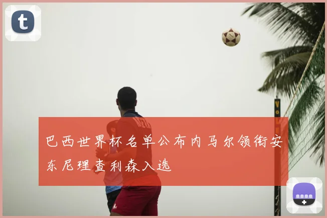 巴西世界杯名单公布内马尔领衔安东尼理查利森入选