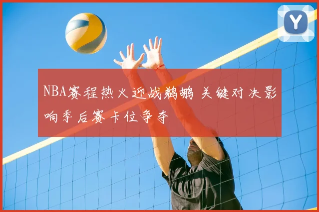 NBA赛程热火迎战鹈鹕 关键对决影响季后赛卡位争夺