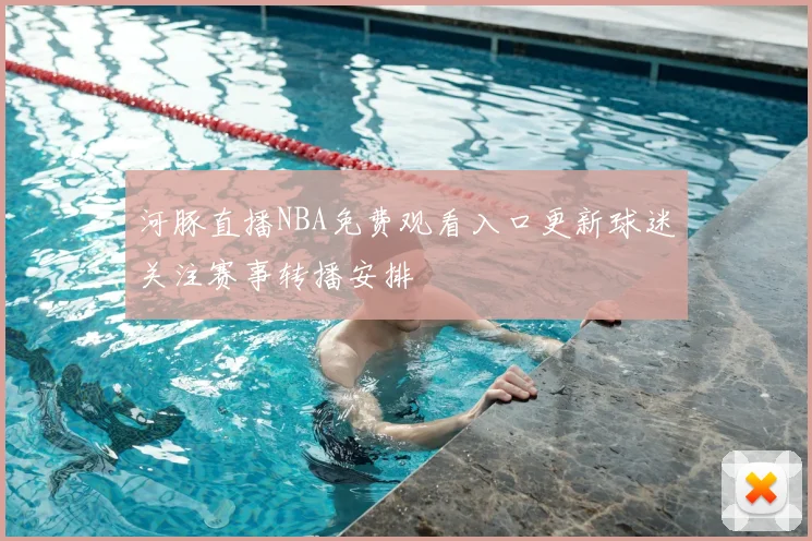 河豚直播NBA免费观看入口更新球迷关注赛事转播安排