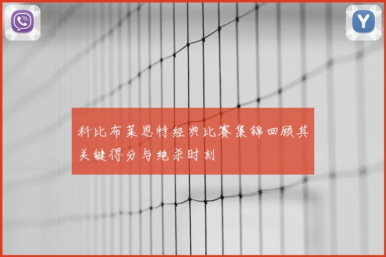 科比布莱恩特经典比赛集锦回顾其关键得分与绝杀时刻