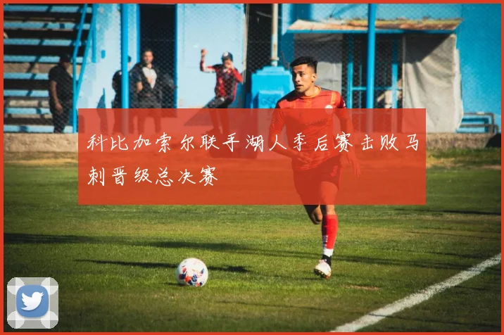 科比加索尔联手湖人季后赛击败马刺晋级总决赛