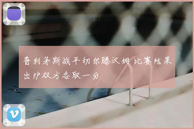 普利茅斯战平切尔滕汉姆 比赛结果出炉双方各取一分