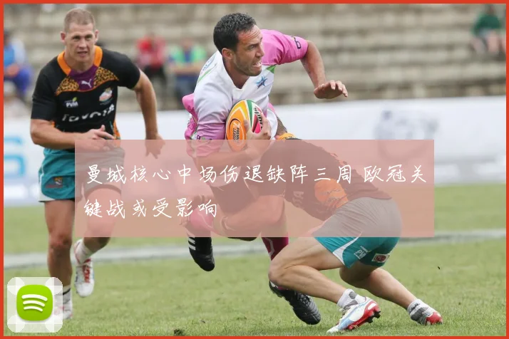 曼城核心中场伤退缺阵三周 欧冠关键战或受影响