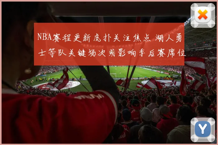 NBA赛程更新虎扑关注焦点 湖人勇士等队关键场次或影响季后赛席位
