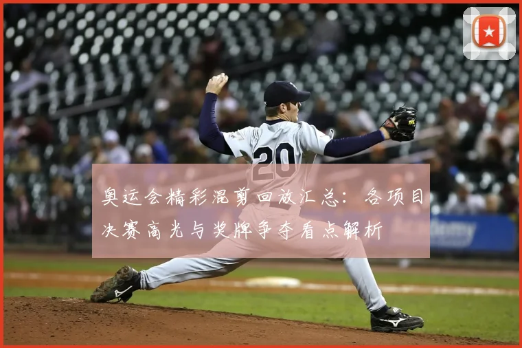 奥运会精彩混剪回放汇总：各项目决赛高光与奖牌争夺看点解析