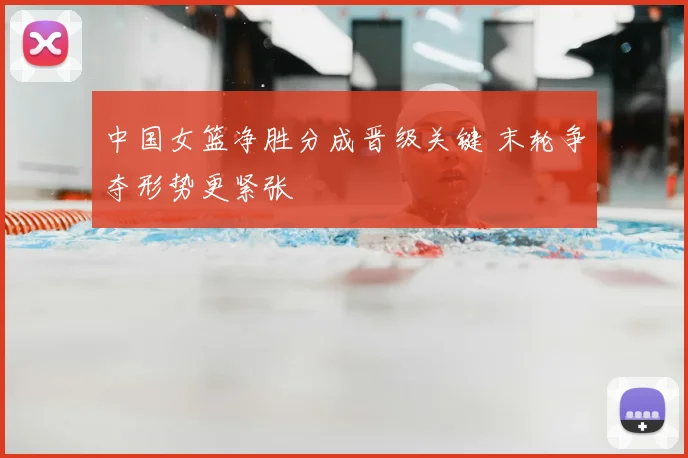 中国女篮净胜分成晋级关键 末轮争夺形势更紧张