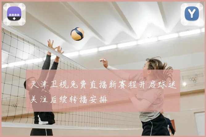 天津卫视免费直播新赛程开启球迷关注后续转播安排