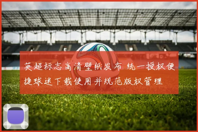 英超标志高清壁纸发布 统一授权便捷球迷下载使用并规范版权管理