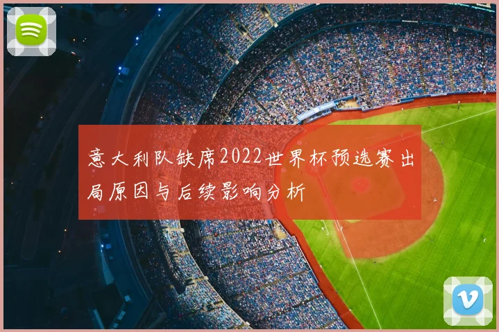 意大利队缺席2022世界杯预选赛出局原因与后续影响分析
