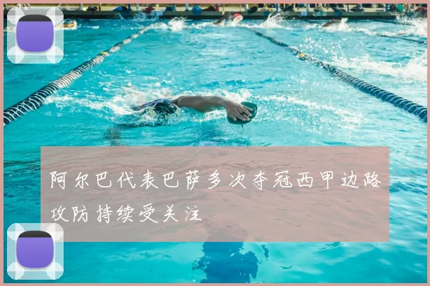 阿尔巴代表巴萨多次夺冠西甲边路攻防持续受关注