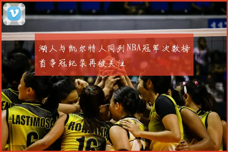 湖人与凯尔特人同列NBA冠军次数榜首争冠纪录再被关注