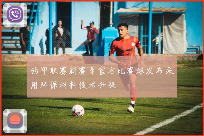 西甲联赛新赛季官方比赛球发布采用环保材料技术升级