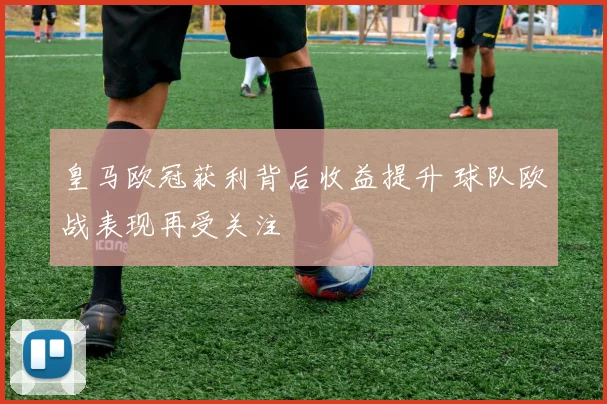 皇马欧冠获利背后收益提升 球队欧战表现再受关注