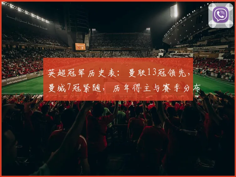 英超冠军历史表:曼联13冠领先,曼城7冠紧随,历年得主与赛季分布