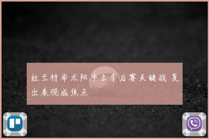杜兰特率太阳冲击季后赛关键战 复出表现成焦点