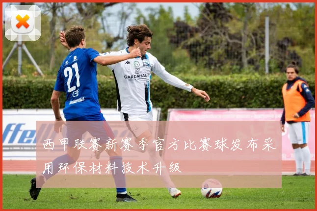 西甲联赛新赛季官方比赛球发布采用环保材料技术升级