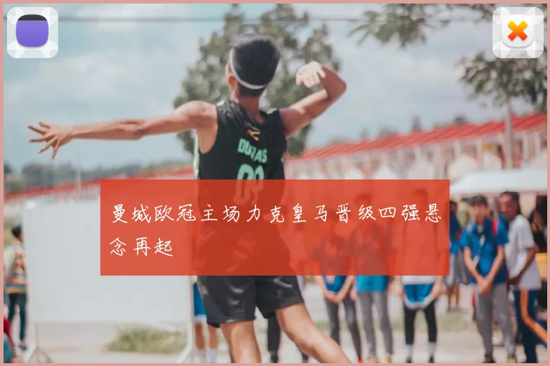 曼城欧冠主场力克皇马晋级四强悬念再起