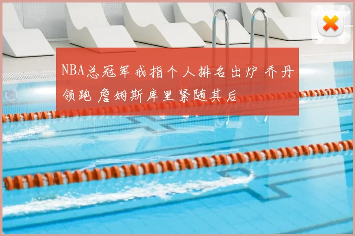 NBA总冠军戒指个人排名出炉 乔丹领跑 詹姆斯库里紧随其后