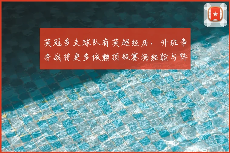 英冠多支球队有英超经历,升班争夺战将更多依赖顶级赛场经验与阵容深度